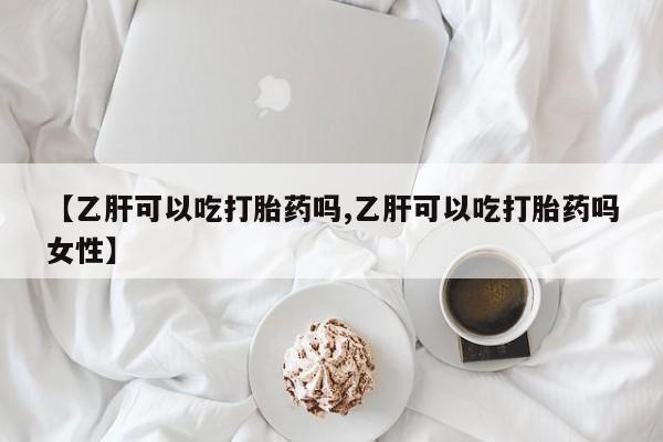 堕胎药网上可以购买吗【乙肝可以吃打胎药吗,乙肝可以吃打胎药吗女性】