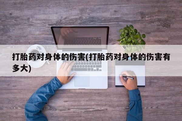 堕胎药网上可以购买吗打胎药对身体的伤害(打胎药对身体的伤害有多大)
