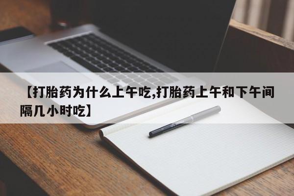 堕胎药网上可以购买吗【打胎药为什么上午吃,打胎药上午和下午间隔几小时吃】