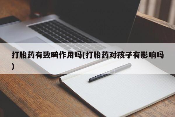 堕胎药网上可以购买吗打胎药有致畸作用吗(打胎药对孩子有影响吗)