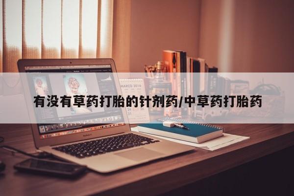 堕胎药网上可以购买吗有没有草药打胎的针剂药/中草药打胎药