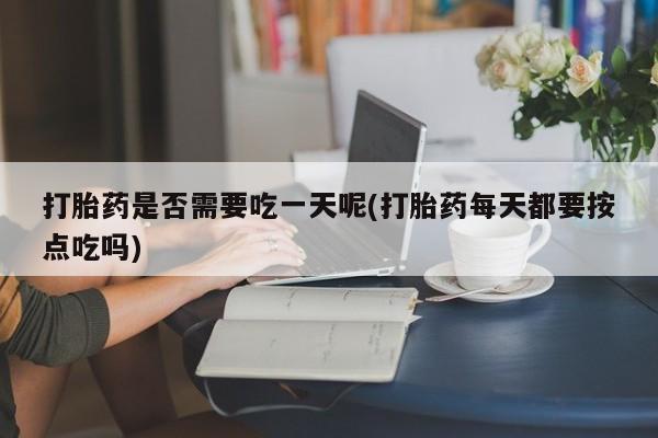 堕胎药网上可以购买吗打胎药是否需要吃一天呢(打胎药每天都要按点吃吗)