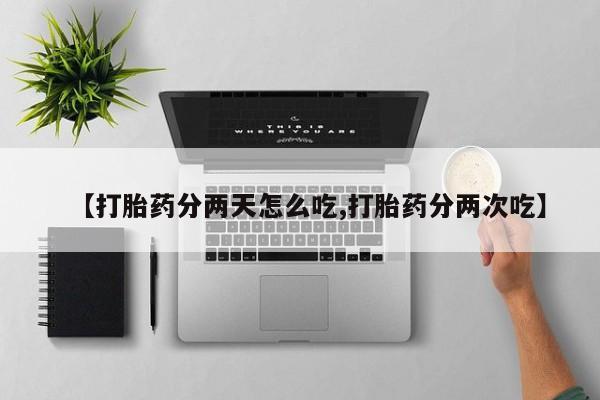 堕胎药网上可以购买吗【打胎药分两天怎么吃,打胎药分两次吃】