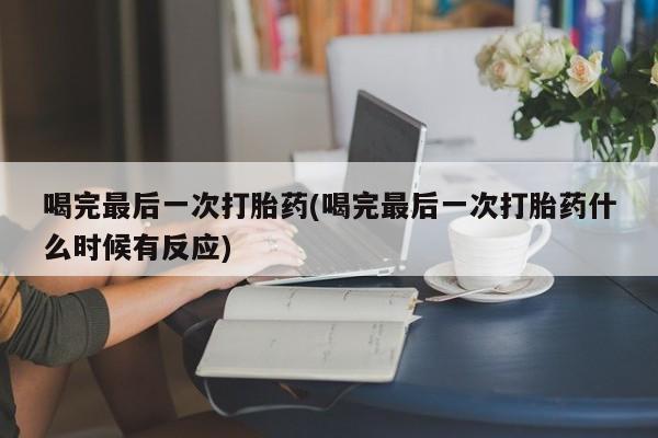 堕胎药网上可以购买吗喝完最后一次打胎药(喝完最后一次打胎药什么时候有反应)