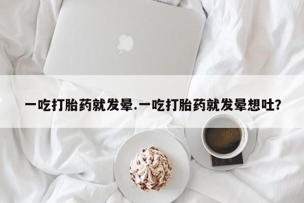 堕胎药网上可以购买吗一吃打胎药就发晕.一吃打胎药就发晕想吐？