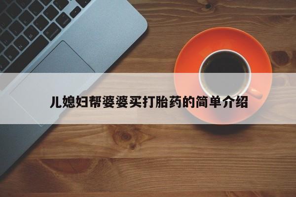 堕胎药网上可以购买吗儿媳妇帮婆婆买打胎药的简单介绍