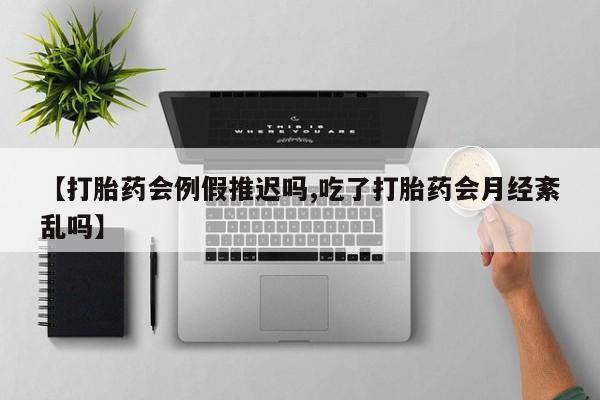 堕胎药网上可以购买吗【打胎药会例假推迟吗,吃了打胎药会月经紊乱吗】