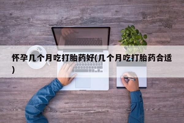 堕胎药网上可以购买吗怀孕几个月吃打胎药好(几个月吃打胎药合适)