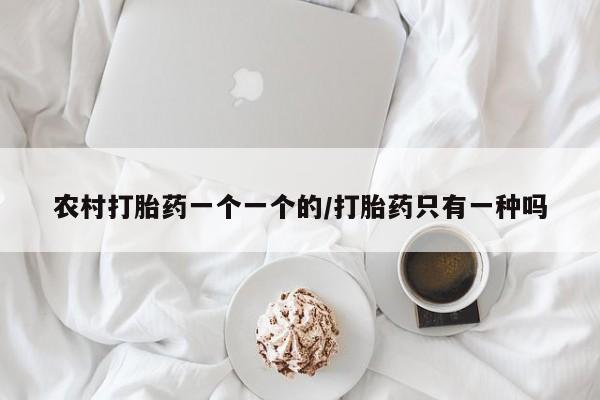 堕胎药网上可以购买吗农村打胎药一个一个的/打胎药只有一种吗