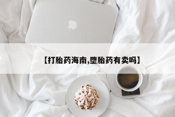 堕胎药网上可以购买吗【打胎药海南,堕胎药有卖吗】