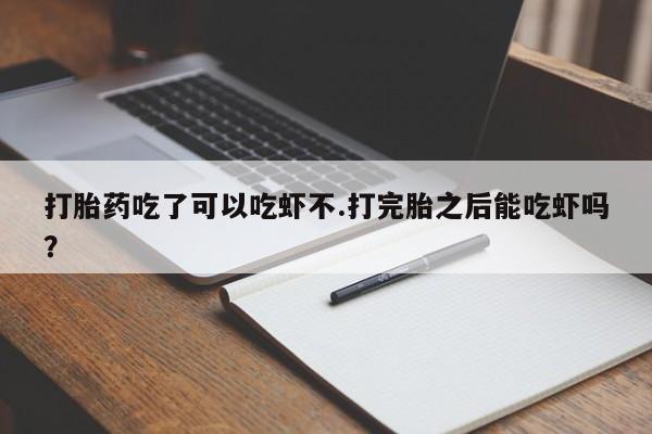 堕胎药网上可以购买吗打胎药吃了可以吃虾不.打完胎之后能吃虾吗？