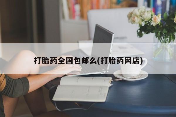 堕胎药网上可以购买吗打胎药全国包邮么(打胎药网店)