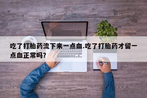 堕胎药网上可以购买吗吃了打胎药流下来一点血.吃了打胎药才留一点血正常吗？