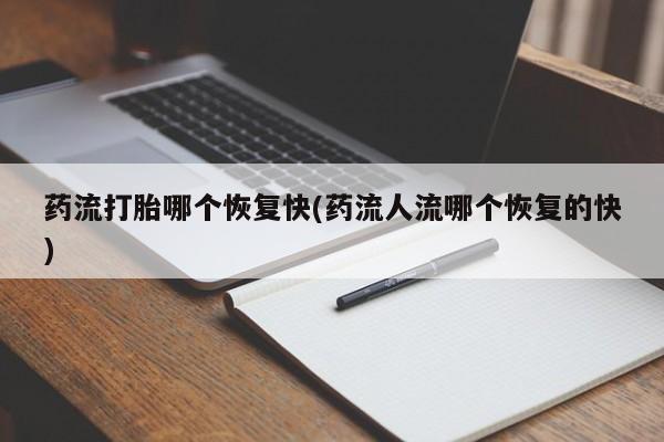 堕胎药网上可以购买吗药流打胎哪个恢复快(药流人流哪个恢复的快)