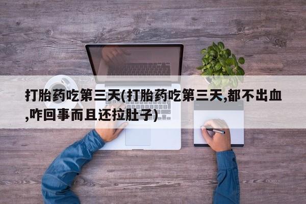 堕胎药网上可以购买吗打胎药吃第三天(打胎药吃第三天,都不出血,咋回事而且还拉肚子)