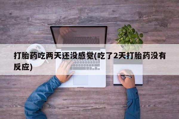 堕胎药网上可以购买吗打胎药吃两天还没感觉(吃了2天打胎药没有反应)