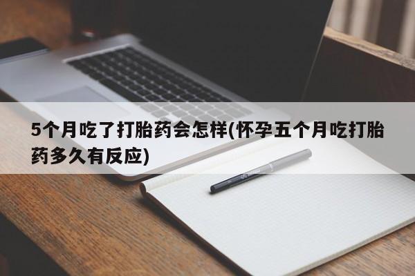 堕胎药网上可以购买吗5个月吃了打胎药会怎样(怀孕五个月吃打胎药多久有反应)