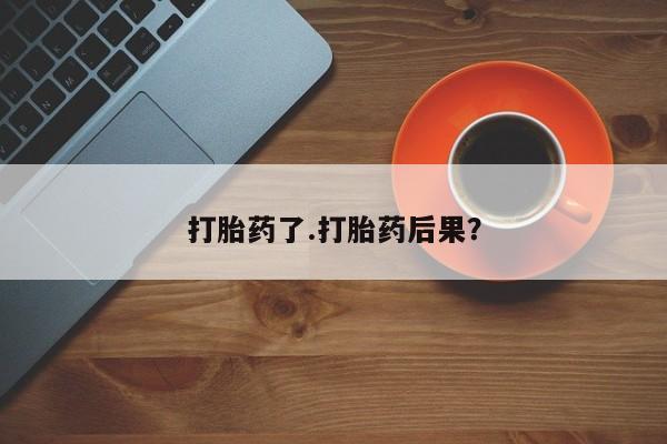 堕胎药网上可以购买吗打胎药了.打胎药后果？