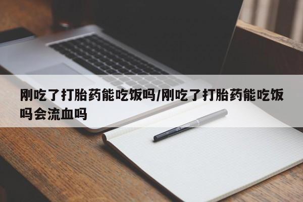 堕胎药网上可以购买吗刚吃了打胎药能吃饭吗/刚吃了打胎药能吃饭吗会流血吗