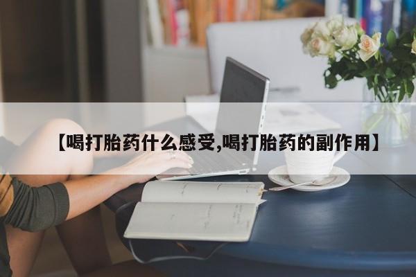 堕胎药网上可以购买吗【喝打胎药什么感受,喝打胎药的副作用】