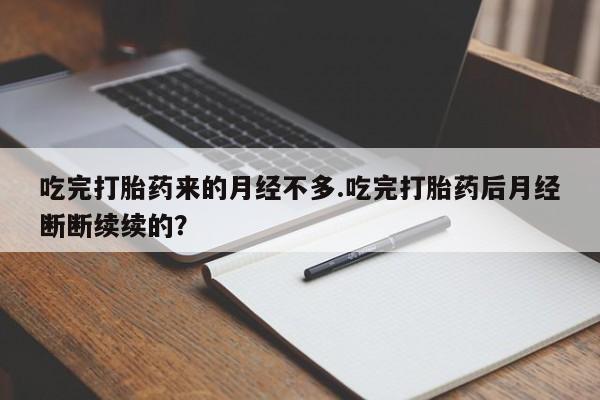 堕胎药网上可以购买吗吃完打胎药来的月经不多.吃完打胎药后月经断断续续的？