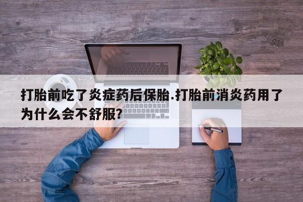 堕胎药网上可以购买吗打胎前吃了炎症药后保胎.打胎前消炎药用了为什么会不舒服？