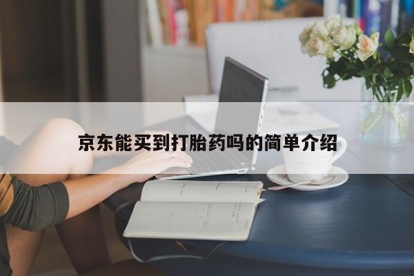 堕胎药网上可以购买吗京东能买到打胎药吗的简单介绍