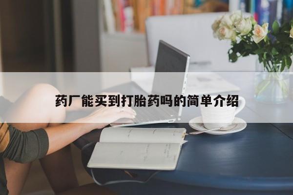 堕胎药网上可以购买吗药厂能买到打胎药吗的简单介绍