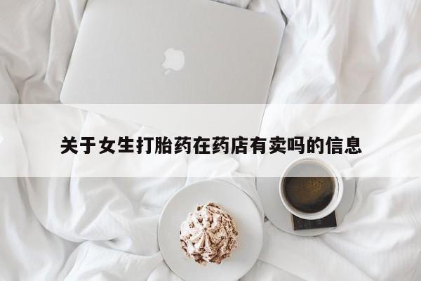堕胎药网上可以购买吗关于女生打胎药在药店有卖吗的信息