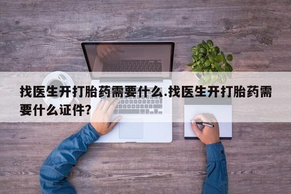 堕胎药网上可以购买吗找医生开打胎药需要什么.找医生开打胎药需要什么证件？