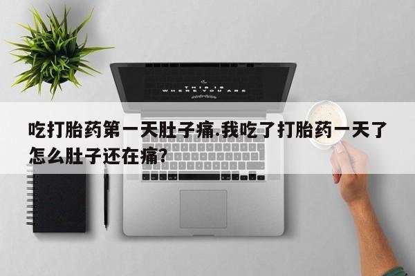 堕胎药网上可以购买吗吃打胎药第一天肚子痛.我吃了打胎药一天了怎么肚子还在痛？